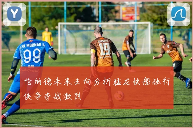 伦纳德未来去向分析猛龙快船独行侠争夺战激烈