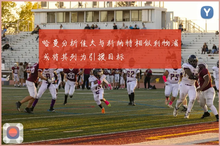 哈曼分析佳夫与科纳特相似利物浦或将其列为引援目标