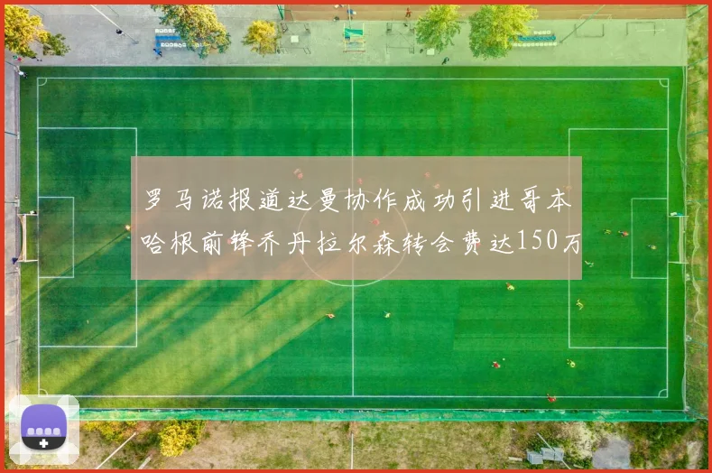 罗马诺报道达曼协作成功引进哥本哈根前锋乔丹拉尔森转会费达150万美元