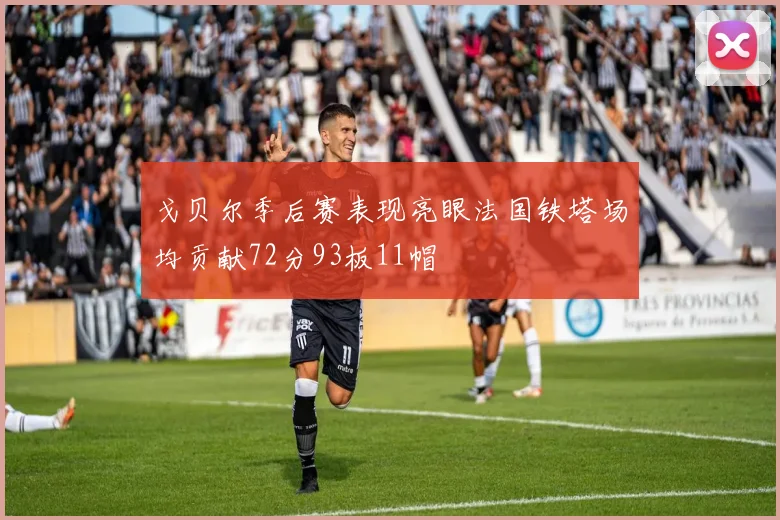 戈贝尔季后赛表现亮眼法国铁塔场均贡献72分93板11帽