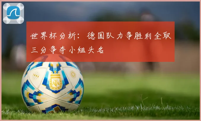 世界杯分析：德国队力争胜利全取三分争夺小组头名