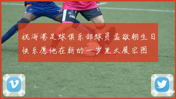祝海港足球俱乐部球员孟敬朝生日快乐愿他在新的一岁里大展宏图
