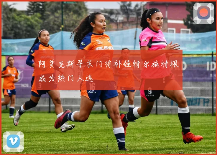 阿贾克斯寻求门将补强特尔施特根成为热门人选
