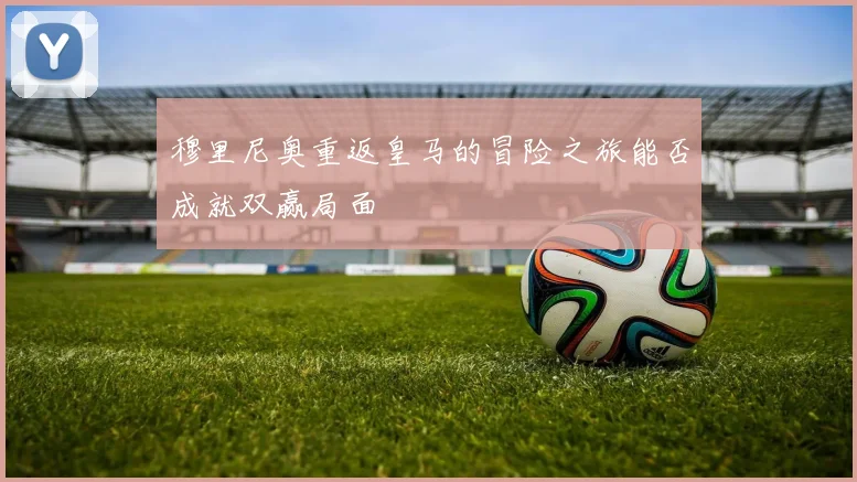 穆里尼奥重返皇马的冒险之旅能否成就双赢局面