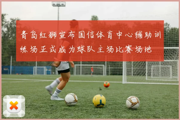 青岛红狮宣布国信体育中心辅助训练场正式成为球队主场比赛场地
