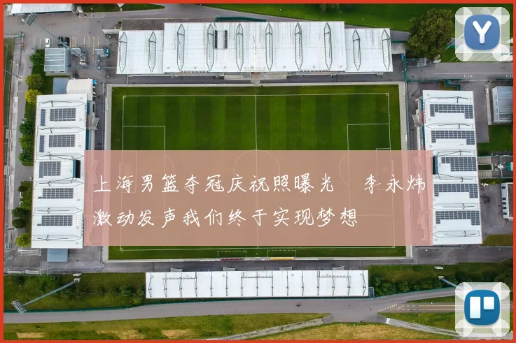 上海男篮夺冠庆祝照曝光偰李永炜激动发声我们终于实现梦想