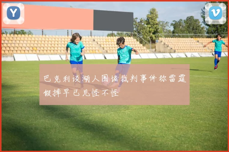 巴克利谈湖人围堵裁判事件称雷霆假摔早已见怪不怪