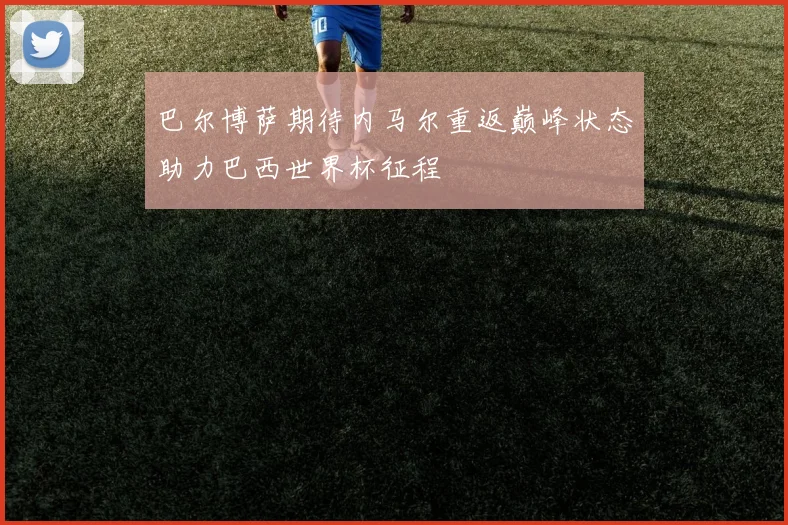 巴尔博萨期待内马尔重返巅峰状态助力巴西世界杯征程